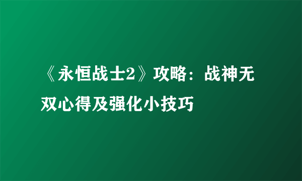 《永恒战士2》攻略：战神无双心得及强化小技巧