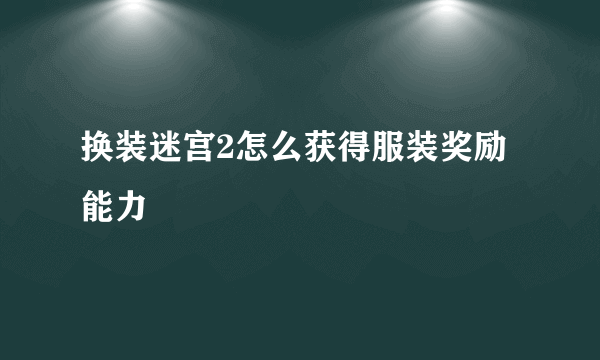 换装迷宫2怎么获得服装奖励能力