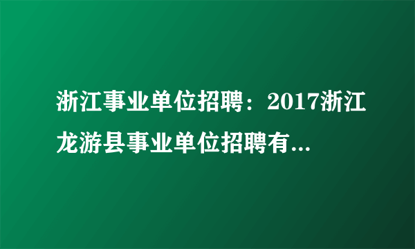 浙江事业单位招聘：2017浙江龙游县事业单位招聘有关职位专业测试主要内容公布