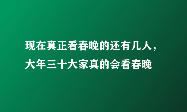 现在真正看春晚的还有几人，大年三十大家真的会看春晚