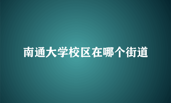 南通大学校区在哪个街道