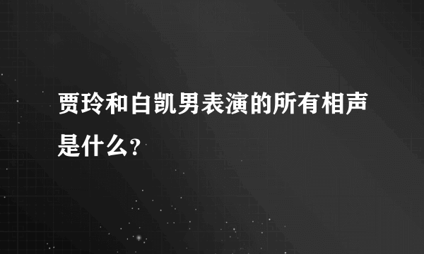 贾玲和白凯男表演的所有相声是什么？