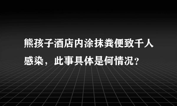 熊孩子酒店内涂抹粪便致千人感染，此事具体是何情况？