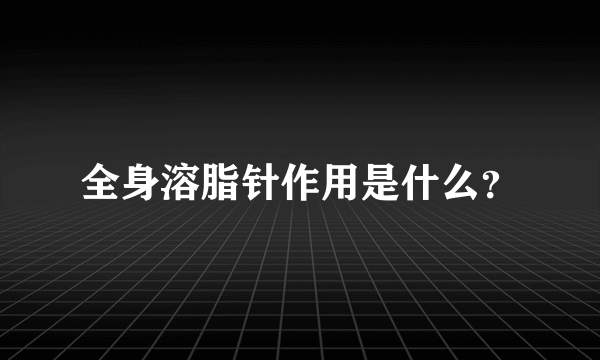 全身溶脂针作用是什么？