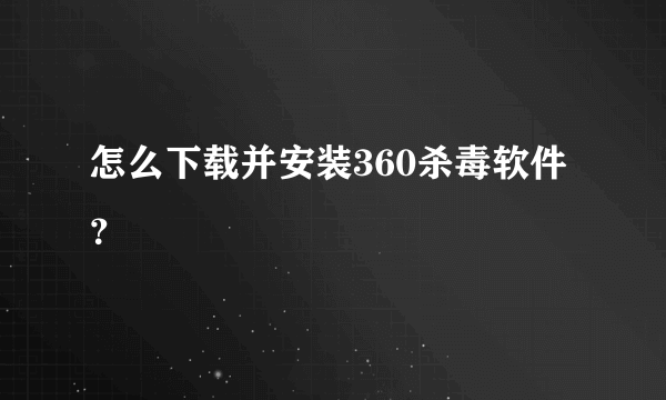 怎么下载并安装360杀毒软件？