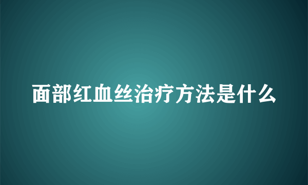 面部红血丝治疗方法是什么