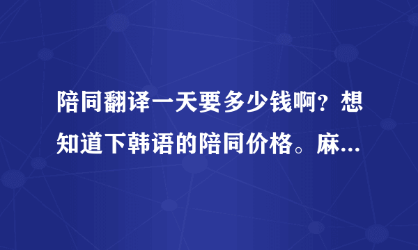 陪同翻译一天要多少钱啊？想知道下韩语的陪同价格。麻烦知道的告诉我一下喽？