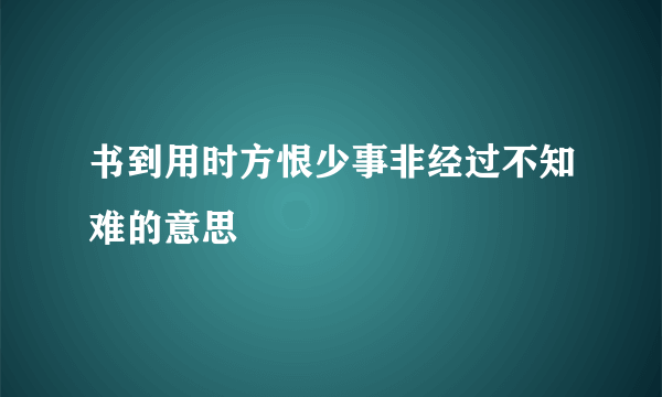 书到用时方恨少事非经过不知难的意思