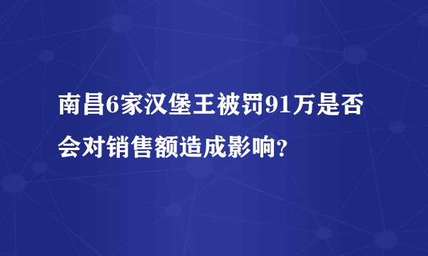 南昌6家汉堡王被罚91万是否会对销售额造成影响？