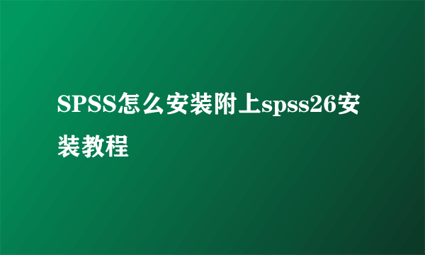 SPSS怎么安装附上spss26安装教程