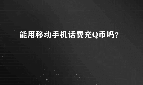 能用移动手机话费充Q币吗？