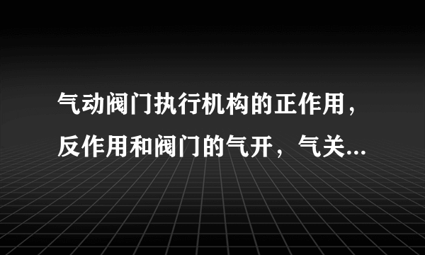 气动阀门执行机构的正作用，反作用和阀门的气开，气关有联系吗