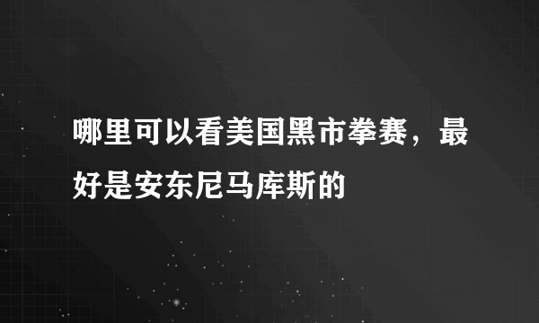 哪里可以看美国黑市拳赛，最好是安东尼马库斯的