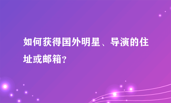 如何获得国外明星、导演的住址或邮箱？