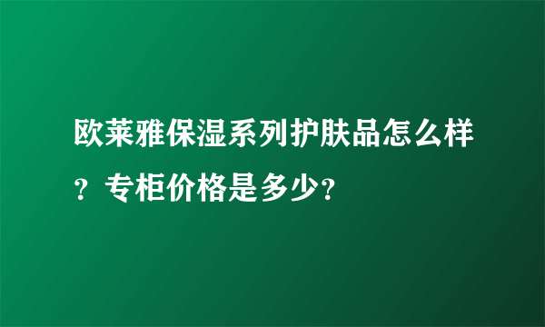 欧莱雅保湿系列护肤品怎么样？专柜价格是多少？