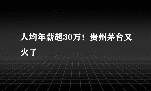 人均年薪超30万！贵州茅台又火了