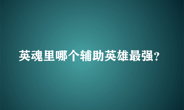 英魂里哪个辅助英雄最强？