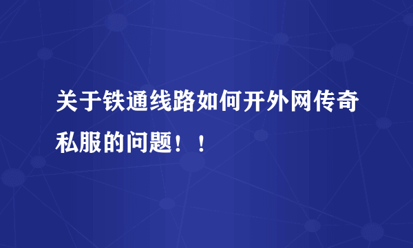 关于铁通线路如何开外网传奇私服的问题！！