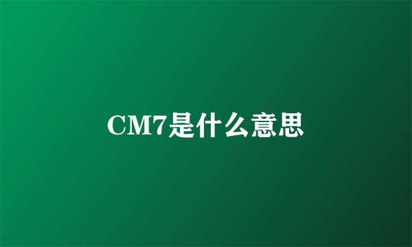 CM7是什么意思