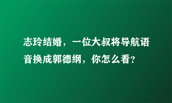 志玲结婚，一位大叔将导航语音换成郭德纲，你怎么看？