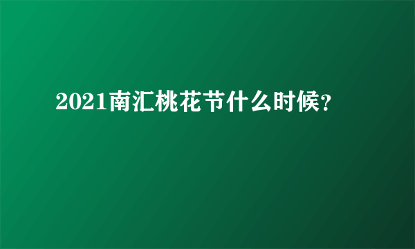 2021南汇桃花节什么时候？