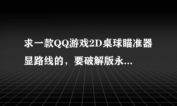 求一款QQ游戏2D桌球瞄准器 显路线的，要破解版永久使用的