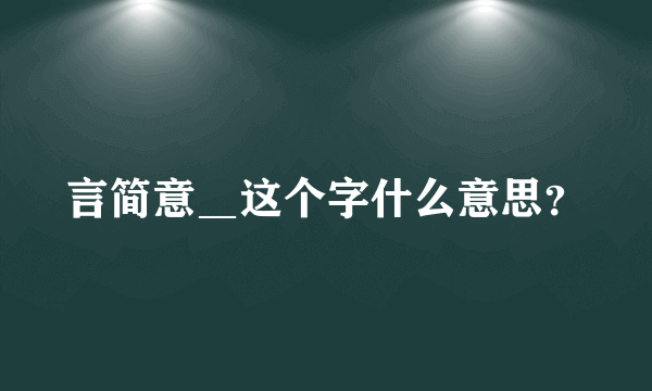 言简意＿这个字什么意思？