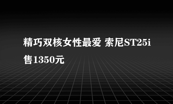 精巧双核女性最爱 索尼ST25i售1350元