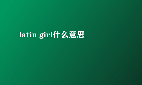 latin girl什么意思