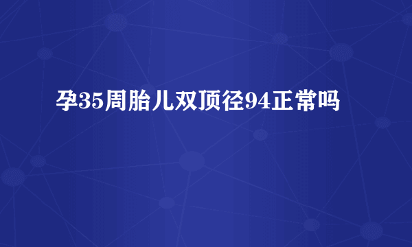 孕35周胎儿双顶径94正常吗