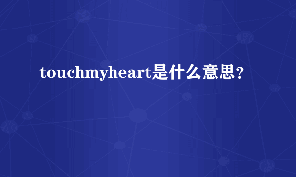 touchmyheart是什么意思？