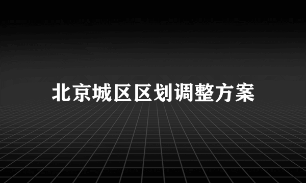 北京城区区划调整方案