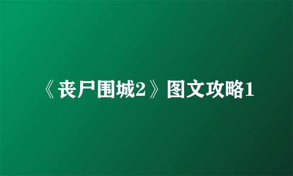 《丧尸围城2》图文攻略1