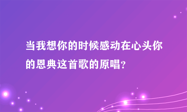 当我想你的时候感动在心头你的恩典这首歌的原唱？