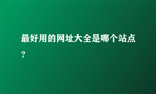 最好用的网址大全是哪个站点？