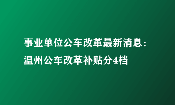 事业单位公车改革最新消息：温州公车改革补贴分4档