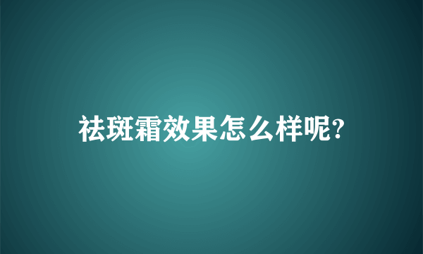 祛斑霜效果怎么样呢?