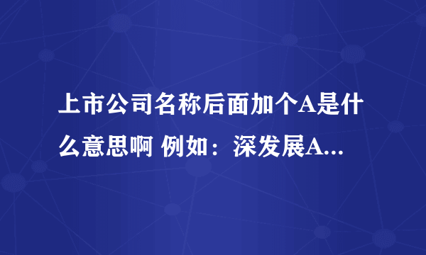 上市公司名称后面加个A是什么意思啊 例如：深发展A 、万科A