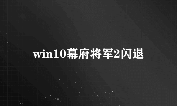 win10幕府将军2闪退