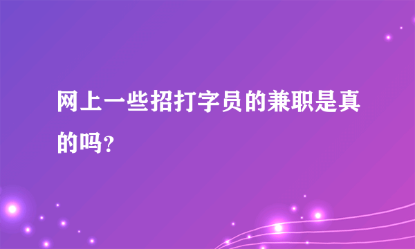 网上一些招打字员的兼职是真的吗？