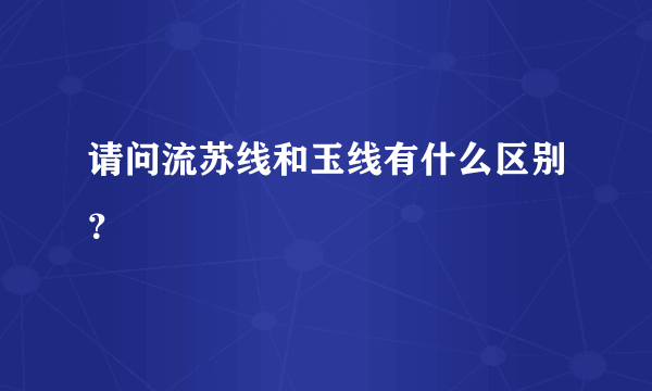 请问流苏线和玉线有什么区别？