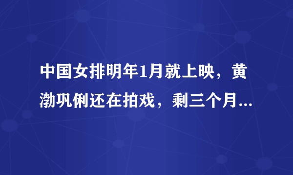 中国女排明年1月就上映，黄渤巩俐还在拍戏，剩三个月来得及吗？