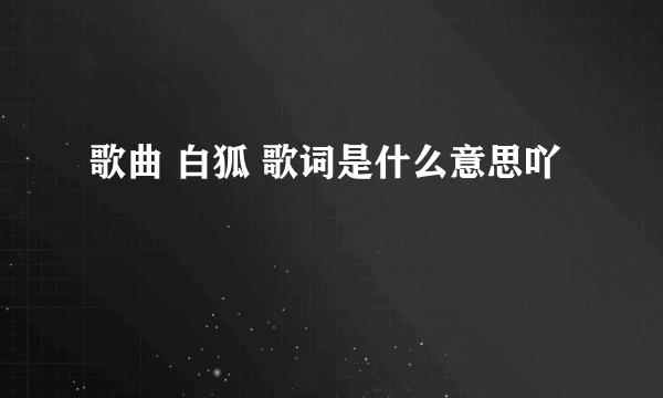 歌曲 白狐 歌词是什么意思吖