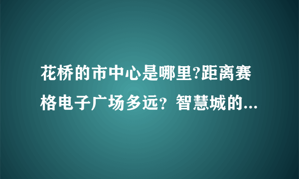 花桥的市中心是哪里?距离赛格电子广场多远？智慧城的房子和中城国际的公寓哪个更有升值空间？