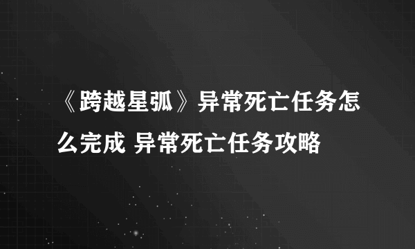 《跨越星弧》异常死亡任务怎么完成 异常死亡任务攻略