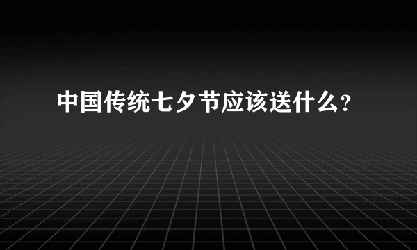 中国传统七夕节应该送什么？