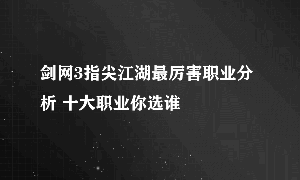 剑网3指尖江湖最厉害职业分析 十大职业你选谁