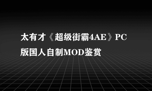 太有才《超级街霸4AE》PC版国人自制MOD鉴赏