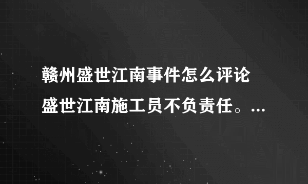 赣州盛世江南事件怎么评论 盛世江南施工员不负责任。已经塌了一半还叫人下去加固主。主要责任应该是施工员