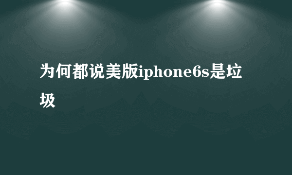 为何都说美版iphone6s是垃圾